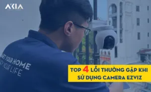 Top 4 Lỗi Thường Gặp Khi Sử Dụng Camera Ezviz Và Cách Khắc Phục
