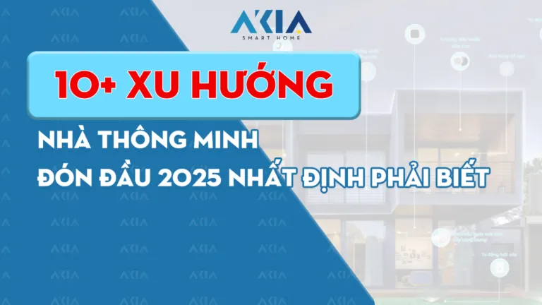 10+ xu hướng nhà thông minh đón đầu 2025 nhất định phải biết